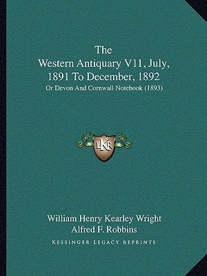 The Western Antiquary V11, July, 1891 To December, 1892: Or Devon And Cornwall Notebook (1893)