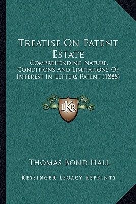 Treatise On Patent Estate: Comprehending Nature, Conditions And Limitations Of Interest In Letters Patent (1888)