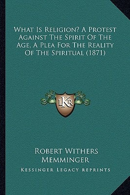 What Is Religion? A Protest Against The Spirit Of The Age, A Plea For The Reality Of The Spiritual (1871)