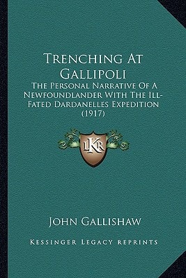 Trenching At Gallipoli: The Personal Narrative Of A Newfoundlander With The Ill-Fated Dardanelles Expedition (1917)
