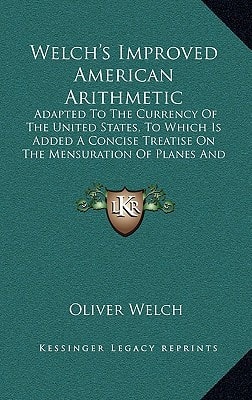 Welch's Improved American Arithmetic: Adapted To The Currency Of The United States, To Which Is Added A Concise Treatise On The Mensuration Of Planes And Solids (1834)