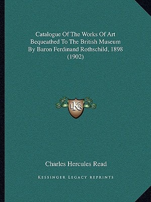 Catalogue Of The Works Of Art Bequeathed To The British Museum By Baron Ferdinand Rothschild, 1898 (1902)