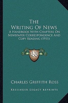 The Writing Of News: A Handbook With Chapters On Newspaper Correspondence And Copy Reading (1911)