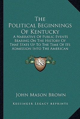The Political Beginnings Of Kentucky: A Narrative Of Public Events Bearing On The History Of That State Up To The Time Of Its Admission Into The American Union (1889)