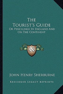 The Tourist's Guide: Or Pencilings In England And On The Continent: With The Expenses, Conveyances, Distances, Sights, Hotels, Etc. (1847)