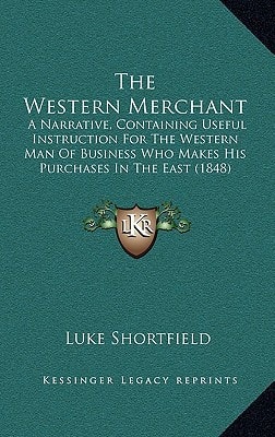 The Western Merchant: A Narrative, Containing Useful Instruction For The Western Man Of Business Who Makes His Purchases In The East (1848)