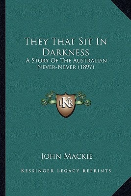 They That Sit In Darkness: A Story Of The Australian Never-Never (1897)