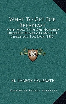 What To Get For Breakfast: With More Than One Hundred Different Breakfasts And Full Directions For Each (1882)