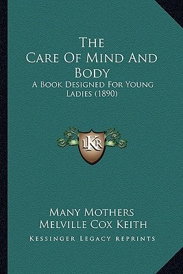 The Care Of Mind And Body: A Book Designed For Young Ladies (1890)