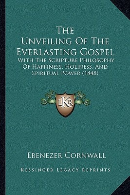 The Unveiling Of The Everlasting Gospel: With The Scripture Philosophy Of Happiness, Holiness, And Spiritual Power (1848)