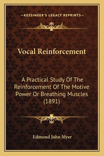 Vocal Reinforcement: A Practical Study Of The Reinforcement Of The Motive Power Or Breathing Muscles (1891)