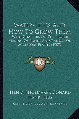 Water-Lilies And How To Grow Them: With Chapters On The Proper Making Of Ponds And The Use Of Accessory Plants (1907)