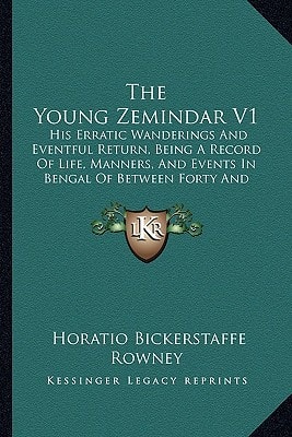 The Young Zemindar V1: His Erratic Wanderings And Eventful Return, Being A Record Of Life, Manners, And Events In Bengal Of Between Forty And Fifty Years Ago (1883)