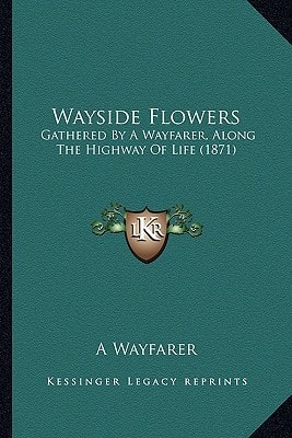 Wayside Flowers: Gathered By A Wayfarer, Along The Highway Of Life (1871)