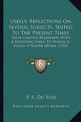 Useful Reflections On Several Subjects, Suited To The Present Times: Each Chapter Beginning With A Diverting Fable, To Which Is Added A Proper Moral (1723)