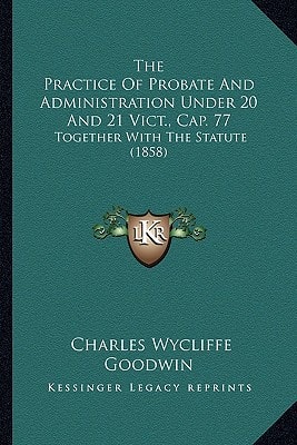 The Practice Of Probate And Administration Under 20 And 21 Vict., Cap. 77: Together With The Statute (1858)