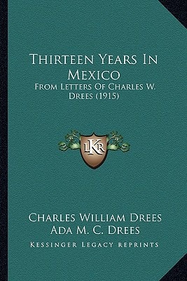 Thirteen Years In Mexico: From Letters Of Charles W. Drees (1915)