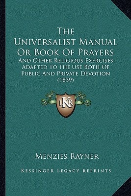 The Universalist Manual Or Book Of Prayers: And Other Religious Exercises, Adapted To The Use Both Of Public And Private Devotion (1839)