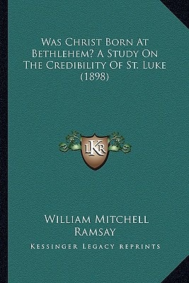 Was Christ Born At Bethlehem? A Study On The Credibility Of St. Luke (1898)