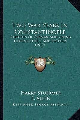 Two War Years In Constantinople: Sketches Of German And Young Turkish Ethics And Politics (1917)