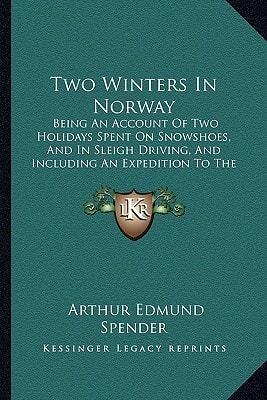 Two Winters In Norway: Being An Account Of Two Holidays Spent On Snowshoes, And In Sleigh Driving, And Including An Expedition To The Lapps (1902)