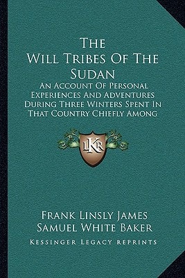 The Will Tribes Of The Sudan: An Account Of Personal Experiences And Adventures During Three Winters Spent In That Country Chiefly Among The Base Tribe (1884)