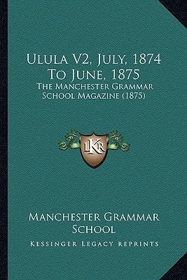 Ulula V2, July, 1874 To June, 1875: The Manchester Grammar School Magazine (1875)