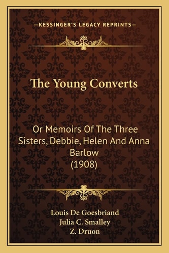 The Young Converts: Or Memoirs Of The Three Sisters, Debbie, Helen And Anna Barlow (1908)
