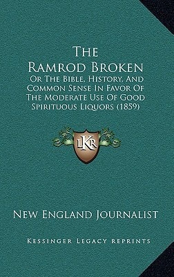 The Ramrod Broken: Or The Bible, History, And Common Sense In Favor Of The Moderate Use Of Good Spirituous Liquors (1859)
