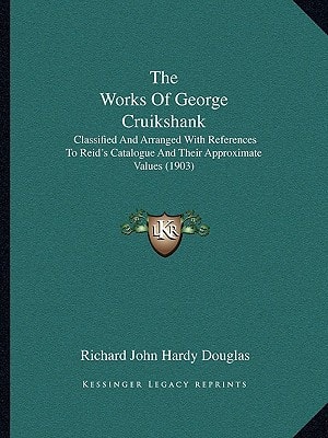 The Works Of George Cruikshank: Classified And Arranged With References To Reid's Catalogue And Their Approximate Values (1903)