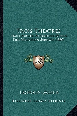 Trois Theatres: Emile Augier, Alexandre Dumas Fils, Victorien Sardou (1880)