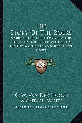 The Story Of The Boers: Narrated By Their Own Leaders, Prepared Under The Authority Of The South African Republics (1900)