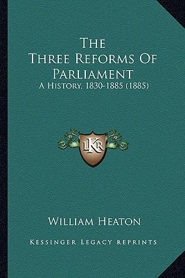 The Three Reforms Of Parliament: A History, 1830-1885 (1885)