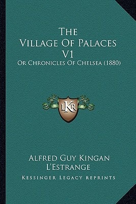 The Village Of Palaces V1: Or Chronicles Of Chelsea (1880)