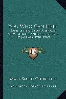 You Who Can Help: Paris Letters Of An American Army Officer's Wife, August, 1916 To January, 1918 (1918)