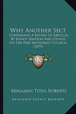 Why Another Sect: Containing A Review Of Articles By Bishop Simpson And Others On The Free Methodist Church (1879)