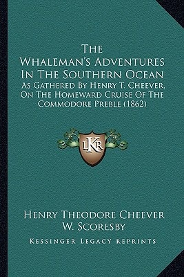 The Whaleman's Adventures In The Southern Ocean: As Gathered By Henry T. Cheever, On The Homeward Cruise Of The Commodore Preble (1862)