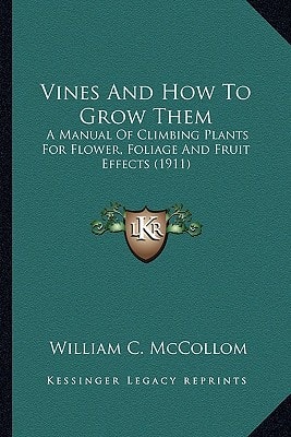 Vines And How To Grow Them: A Manual Of Climbing Plants For Flower, Foliage And Fruit Effects (1911)