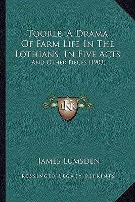 Toorle, A Drama Of Farm Life In The Lothians, In Five Acts: And Other Pieces (1903)