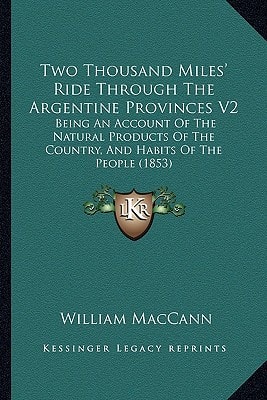 Two Thousand Miles' Ride Through The Argentine Provinces V2: Being An Account Of The Natural Products Of The Country, And Habits Of The People (1853)