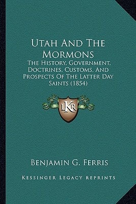 Utah And The Mormons: The History, Government, Doctrines, Customs, And Prospects Of The Latter Day Saints (1854)