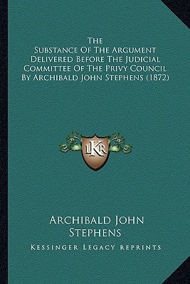 The Substance Of The Argument Delivered Before The Judicial Committee Of The Privy Council By Archibald John Stephens (1872)