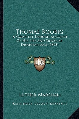 Thomas Boobig: A Complete Enough Account Of His Life And Singular Disappearance (1895)