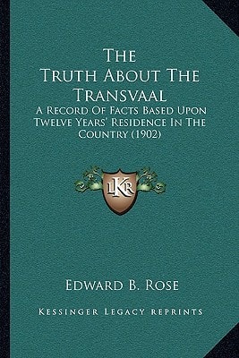 The Truth About The Transvaal: A Record Of Facts Based Upon Twelve Years' Residence In The Country (1902)