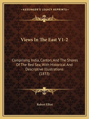 Views In The East V1-2: Comprising India, Canton, And The Shores Of The Red Sea, With Historical And Descriptive Illustrations (1833)