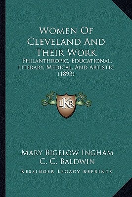Women Of Cleveland And Their Work: Philanthropic, Educational, Literary, Medical, And Artistic (1893)