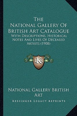 The National Gallery Of British Art Catalogue: With Descriptions, Historical Notes And Lives Of Deceased Artists (1908)