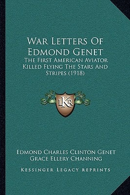 War Letters Of Edmond Genet: The First American Aviator Killed Flying The Stars And Stripes (1918)