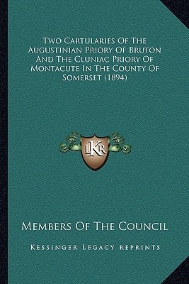 Two Cartularies Of The Augustinian Priory Of Bruton And The Cluniac Priory Of Montacute In The County Of Somerset (1894)