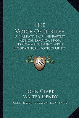 The Voice Of Jubilee: A Narrative Of The Baptist Mission, Jamaica, From Its Commencement, With Biographical Notices Of Its Fathers And Founders (1865)